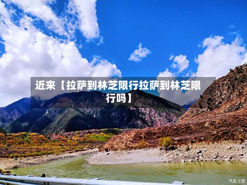 近来【拉萨到林芝限行拉萨到林芝限行吗】-第2张图片