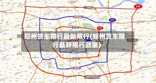 郑州货车限行最新限行(郑州货车限行最新限行政策)-第2张图片