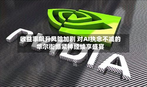 收益率飙升风险加剧 对AI执念不减的华尔街绷紧神经续享盛宴-第3张图片