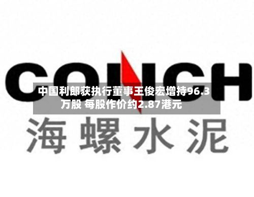 中国利郎获执行董事王俊宏增持96.3万股 每股作价约2.87港元-第1张图片