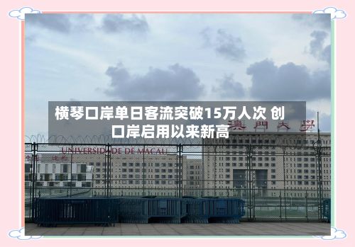 横琴口岸单日客流突破15万人次 创口岸启用以来新高