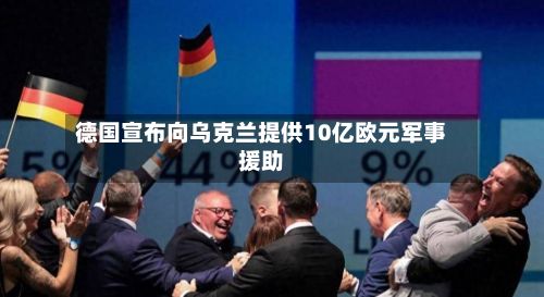 德国宣布向乌克兰提供10亿欧元军事援助