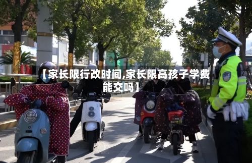 【家长限行改时间,家长限高孩子学费能交吗】