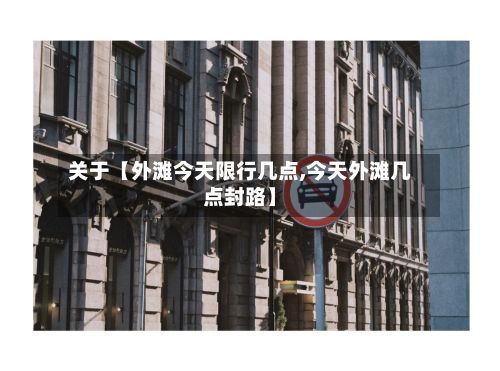 关于【外滩今天限行几点,今天外滩几点封路】-第3张图片