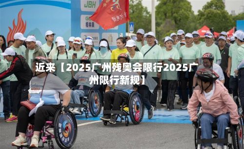 近来【2025广州残奥会限行2025广州限行新规】