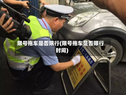 限号拖车是否限行(限号拖车是否限行时间)