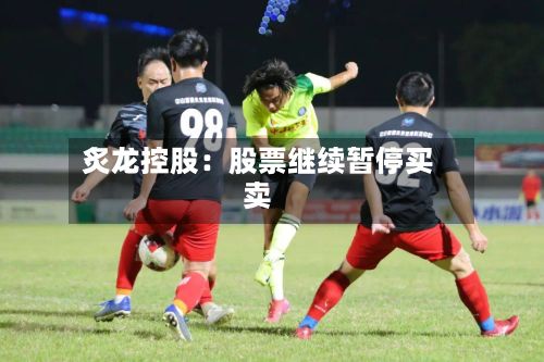 炙龙控股：股票继续暂停买卖-第1张图片