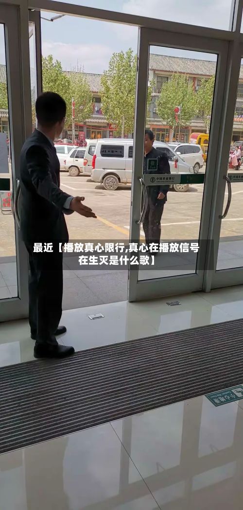 最近【播放真心限行,真心在播放信号在生灭是什么歌】