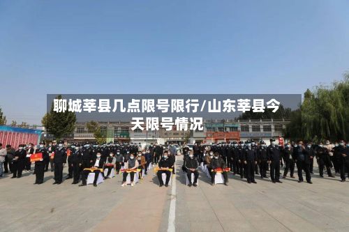 聊城莘县几点限号限行/山东莘县今天限号情况