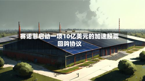 赛诺菲启动一项10亿美元的加速股票回购协议