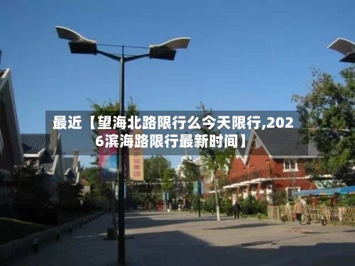 最近【望海北路限行么今天限行,2026滨海路限行最新时间】-第2张图片