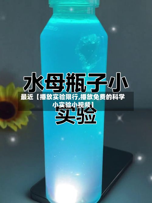 最近【播放实验限行,播放免费的科学小实验小视频】