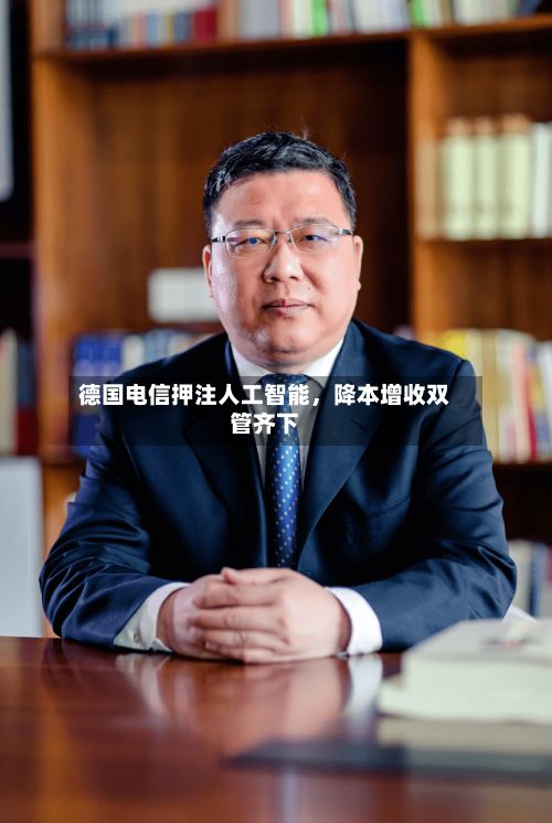德国电信押注人工智能，降本增收双管齐下-第3张图片