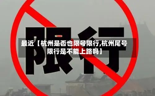 最近【杭州是否也限号限行,杭州尾号限行是不能上路吗】-第2张图片