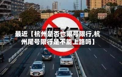 最近【杭州是否也限号限行,杭州尾号限行是不能上路吗】
