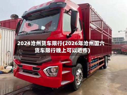 2024沧州货车限行(2026年沧州国六货车限行晚上可以近市)-第2张图片
