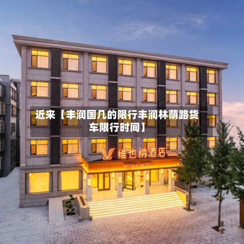 近来【丰润国几的限行丰润林荫路货车限行时间】-第2张图片
