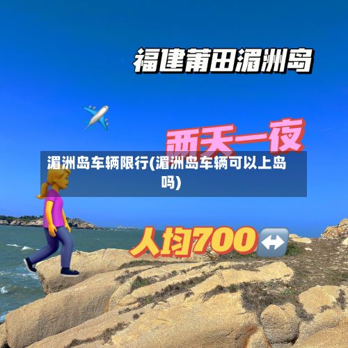 湄洲岛车辆限行(湄洲岛车辆可以上岛吗)