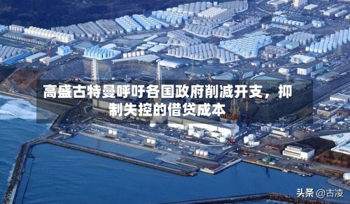 高盛古特曼呼吁各国政府削减开支，抑制失控的借贷成本-第3张图片