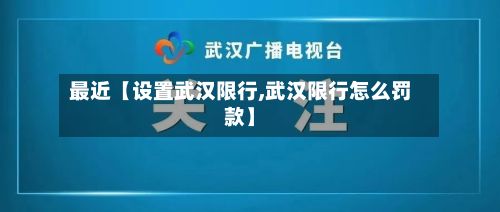 最近【设置武汉限行,武汉限行怎么罚款】