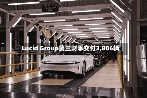 Lucid Group第三财季交付3,806辆