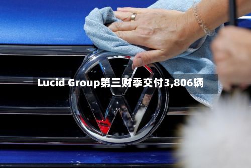 Lucid Group第三财季交付3,806辆-第3张图片