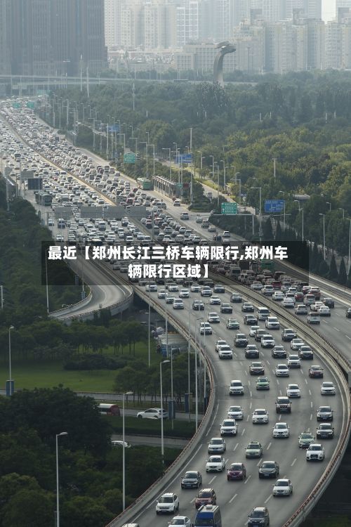 最近【郑州长江三桥车辆限行,郑州车辆限行区域】