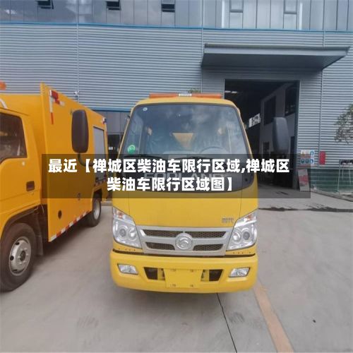 最近【禅城区柴油车限行区域,禅城区柴油车限行区域图】-第2张图片
