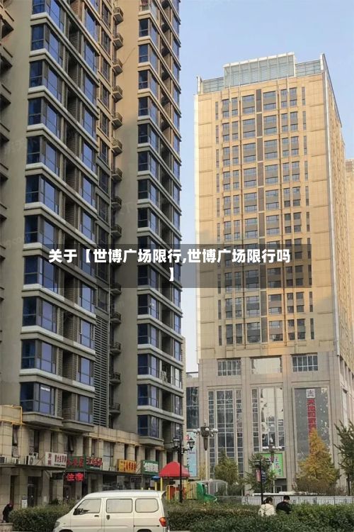 关于【世博广场限行,世博广场限行吗】