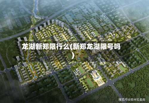 龙湖新郑限行么(新郑龙湖限号吗)-第2张图片