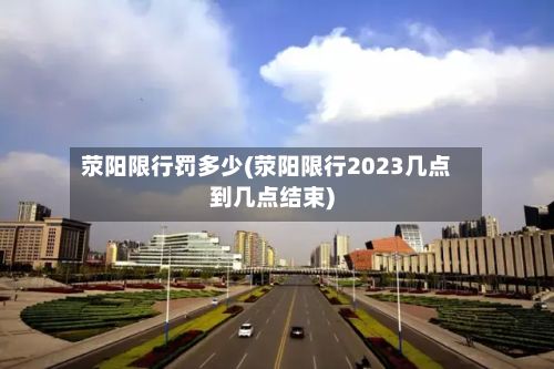 荥阳限行罚多少(荥阳限行2023几点到几点结束)-第2张图片
