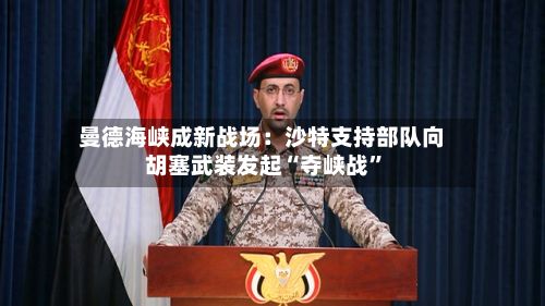 曼德海峡成新战场：沙特支持部队向胡塞武装发起“夺峡战”-第2张图片
