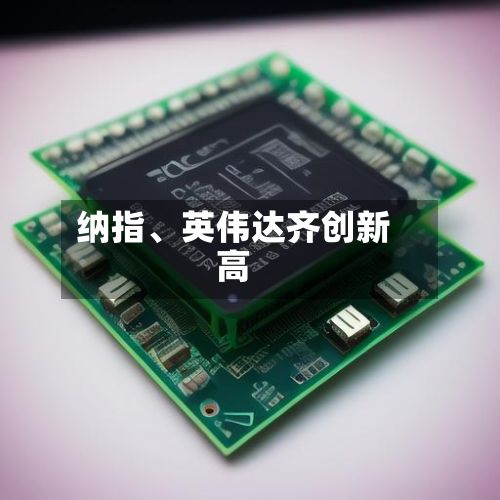 纳指	、英伟达齐创新高-第2张图片