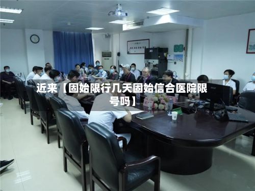 近来【固始限行几天固始信合医院限号吗】
