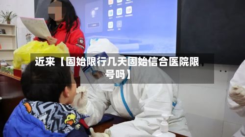 近来【固始限行几天固始信合医院限号吗】-第2张图片
