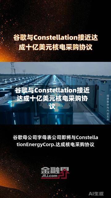谷歌与Constellation接近达成十亿美元核电采购协议