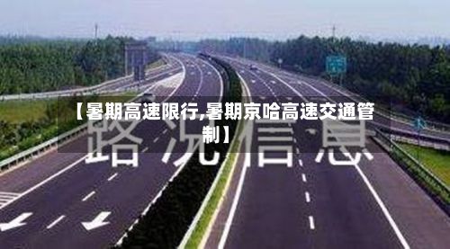 【暑期高速限行,暑期京哈高速交通管制】-第3张图片