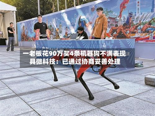 一老板花90万买4条机器狗不满表现 具微科技:已通过协商妥善处理-第3张图片