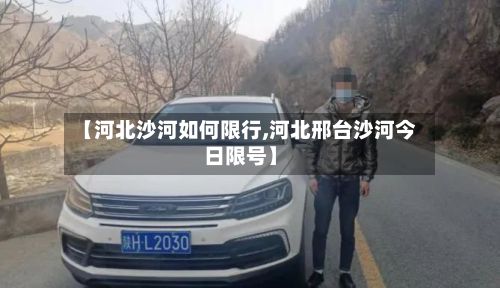 【河北沙河如何限行,河北邢台沙河今日限号】-第3张图片