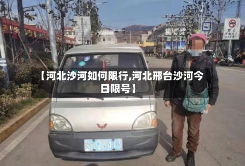 【河北沙河如何限行,河北邢台沙河今日限号】-第2张图片