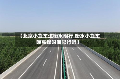 【北京小货车进衡水限行,衡水小货车晚高峰时间限行吗】