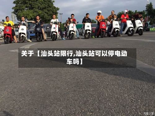 关于【汕头站限行,汕头站可以停电动车吗】