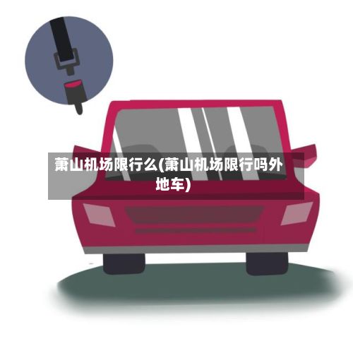 萧山机场限行么(萧山机场限行吗外地车)-第2张图片