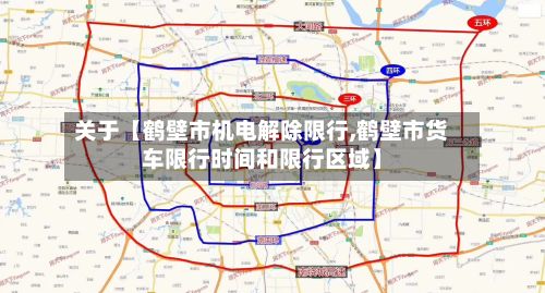 关于【鹤壁市机电解除限行,鹤壁市货车限行时间和限行区域】