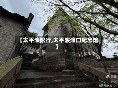 【太平渡限行,太平渡渡口纪念馆】-第3张图片
