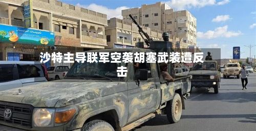 沙特主导联军空袭胡塞武装遭反击