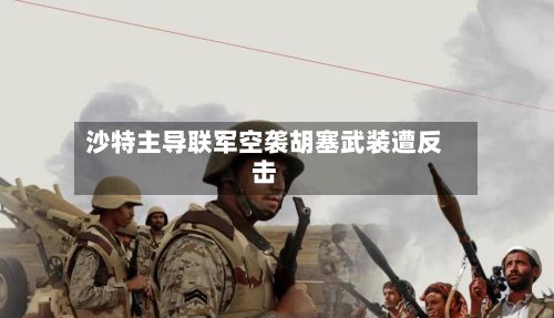沙特主导联军空袭胡塞武装遭反击-第3张图片