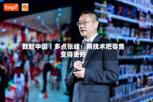 数智中国|多点张峰:用技术把零售变得更好-第3张图片