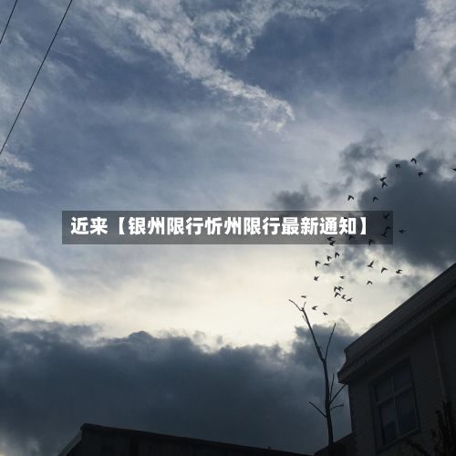近来【银州限行忻州限行最新通知】