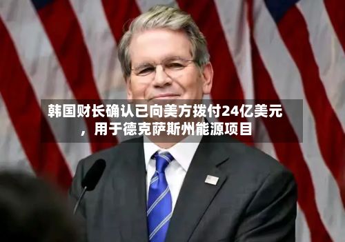韩国财长确认已向美方拨付24亿美元，用于德克萨斯州能源项目-第2张图片